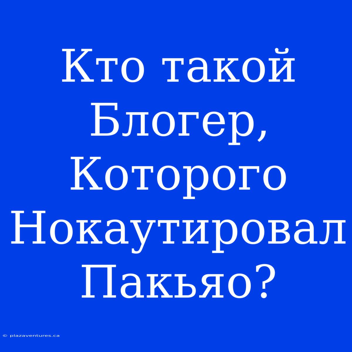 Кто Такой Блогер, Которого Нокаутировал Пакьяо?