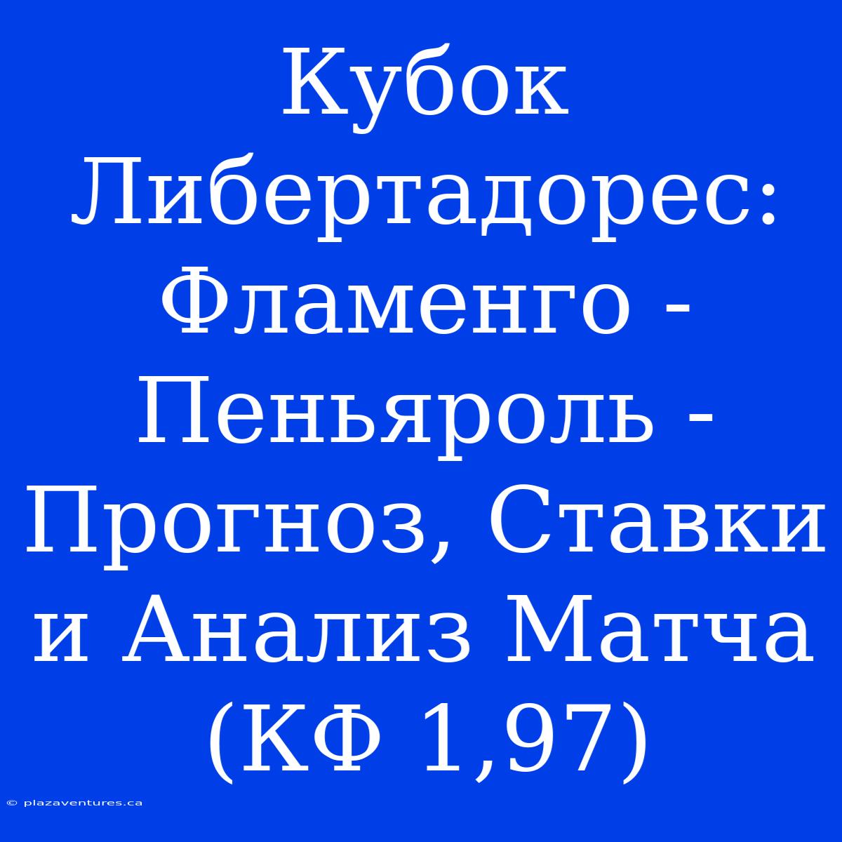 Кубок Либертадорес: Фламенго - Пеньяроль - Прогноз, Ставки И Анализ Матча (КФ 1,97)