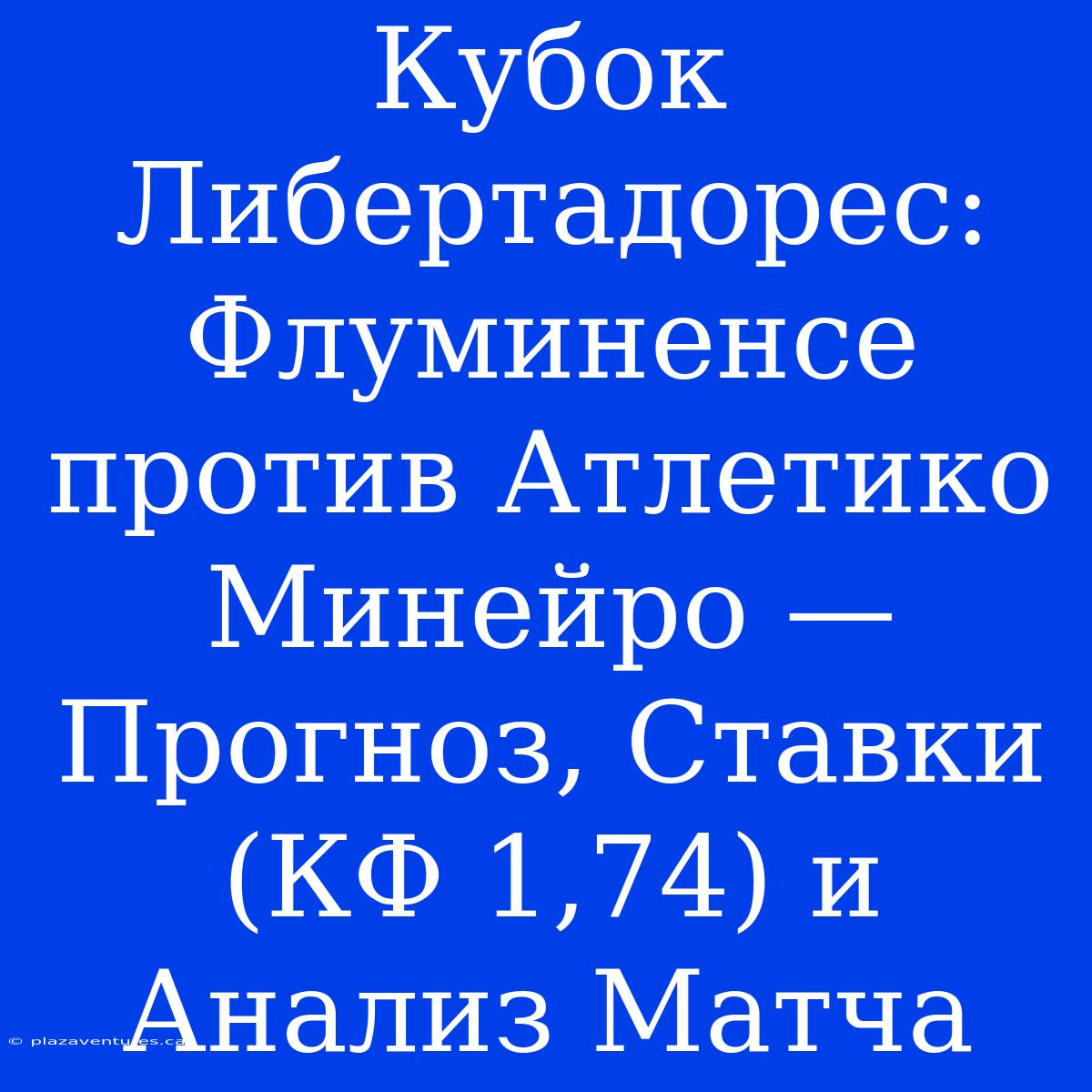 Кубок Либертадорес: Флуминенсе Против Атлетико Минейро — Прогноз, Ставки (КФ 1,74) И Анализ Матча