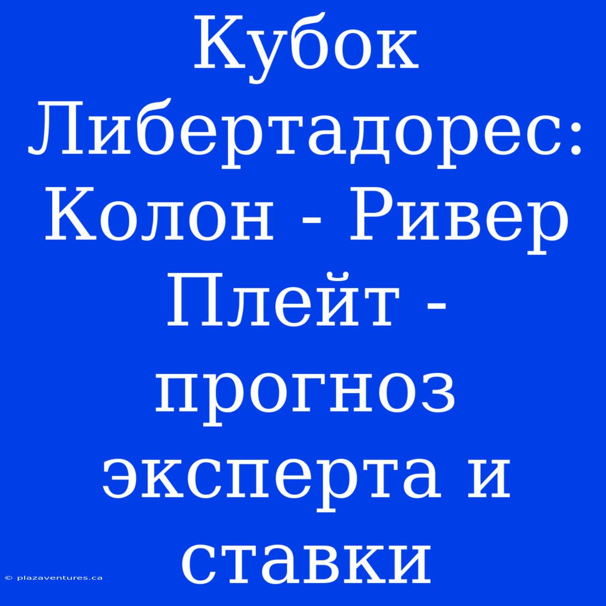 Кубок Либертадорес: Колон - Ривер Плейт - Прогноз Эксперта И Ставки