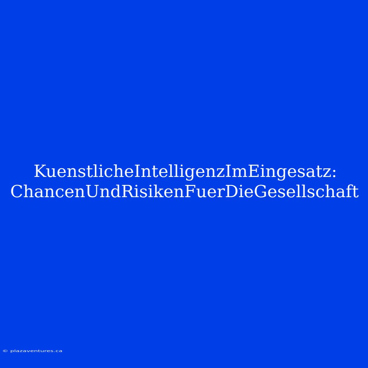 KuenstlicheIntelligenzImEingesatz: ChancenUndRisikenFuerDieGesellschaft