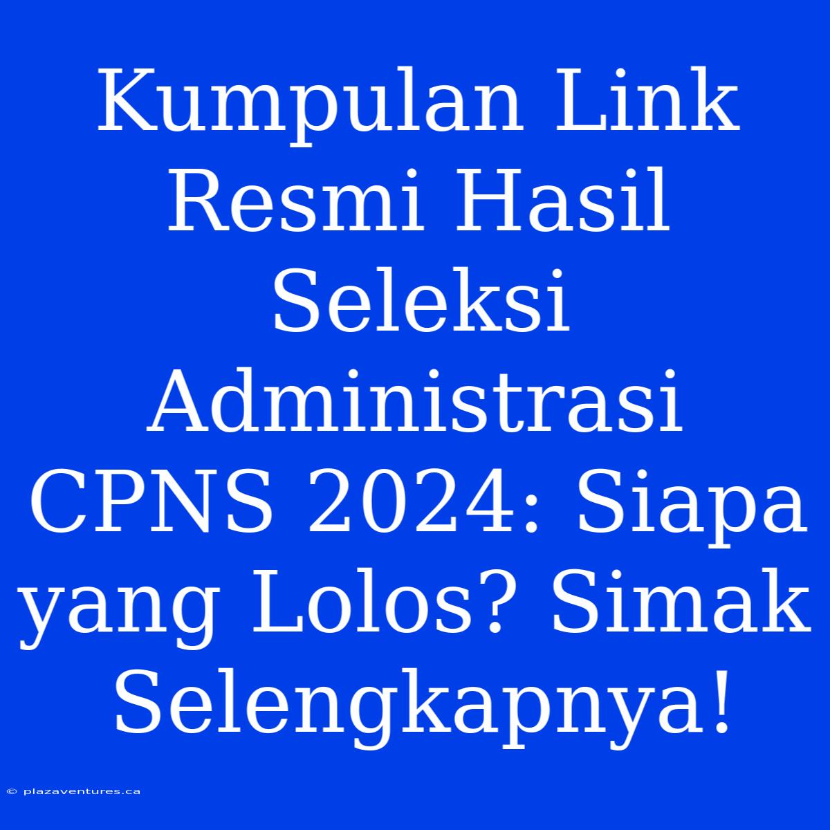 Kumpulan Link Resmi Hasil Seleksi Administrasi CPNS 2024: Siapa Yang Lolos? Simak Selengkapnya!