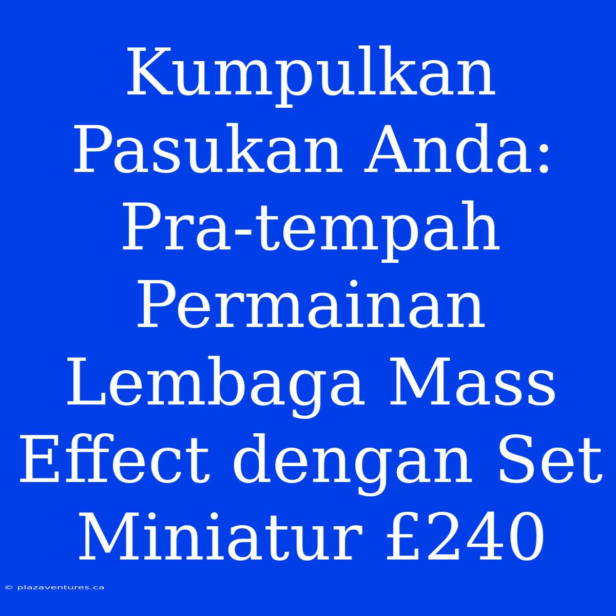 Kumpulkan Pasukan Anda: Pra-tempah Permainan Lembaga Mass Effect Dengan Set Miniatur £240