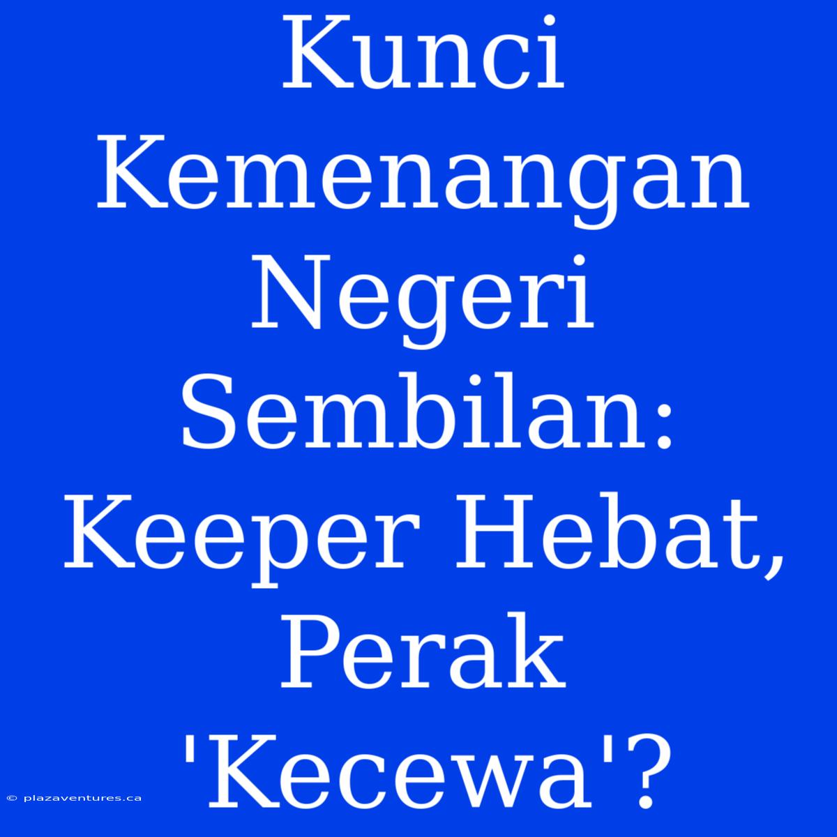 Kunci Kemenangan Negeri Sembilan: Keeper Hebat, Perak 'Kecewa'?