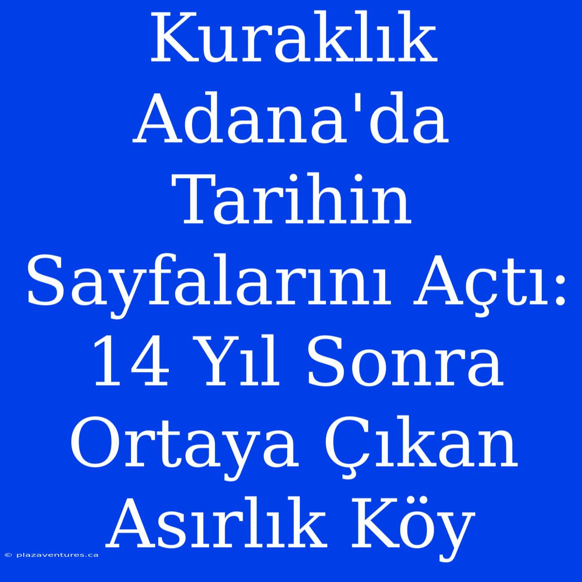 Kuraklık Adana'da Tarihin Sayfalarını Açtı: 14 Yıl Sonra Ortaya Çıkan Asırlık Köy