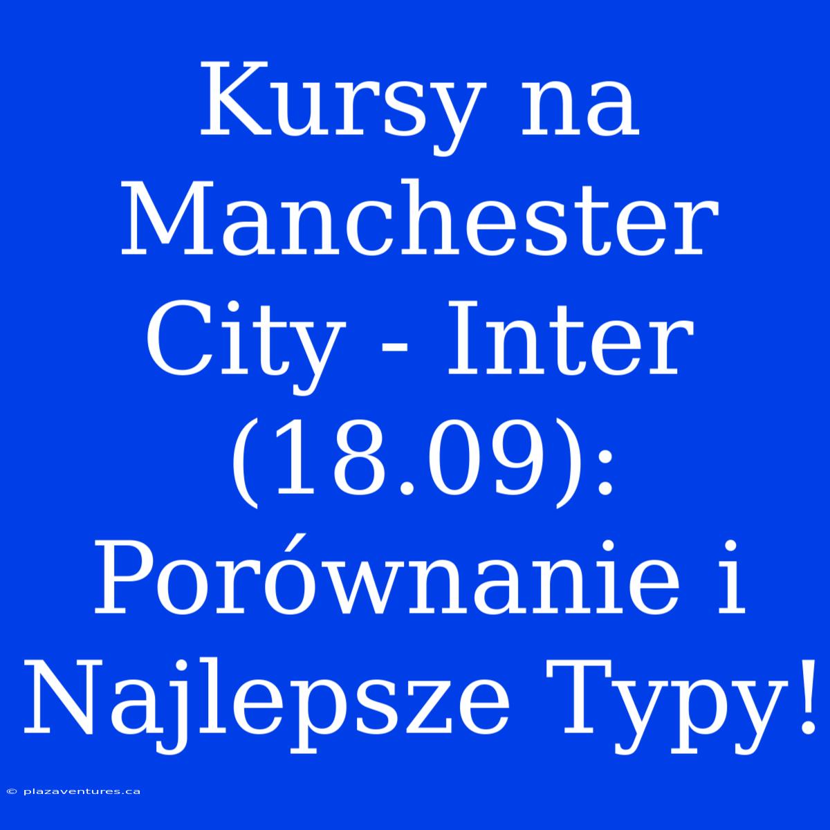 Kursy Na Manchester City - Inter (18.09): Porównanie I Najlepsze Typy!