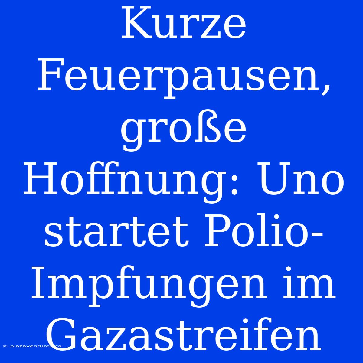 Kurze Feuerpausen, Große Hoffnung: Uno Startet Polio-Impfungen Im Gazastreifen