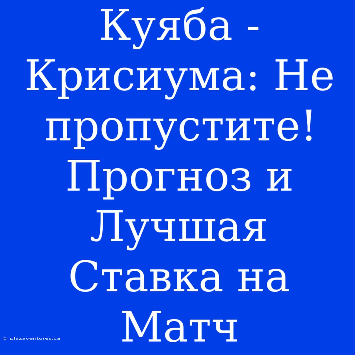 Куяба - Крисиума: Не Пропустите! Прогноз И Лучшая Ставка На Матч