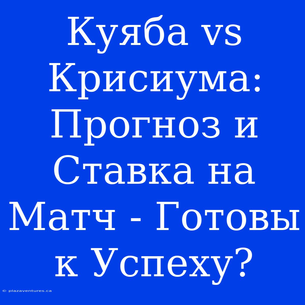 Куяба Vs Крисиума: Прогноз И Ставка На Матч - Готовы К Успеху?