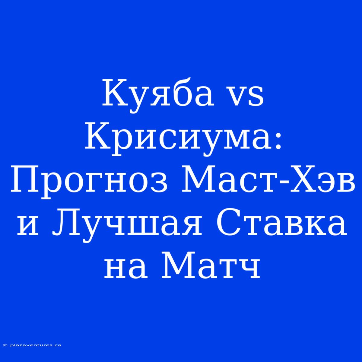 Куяба Vs Крисиума: Прогноз Маст-Хэв И Лучшая Ставка На Матч