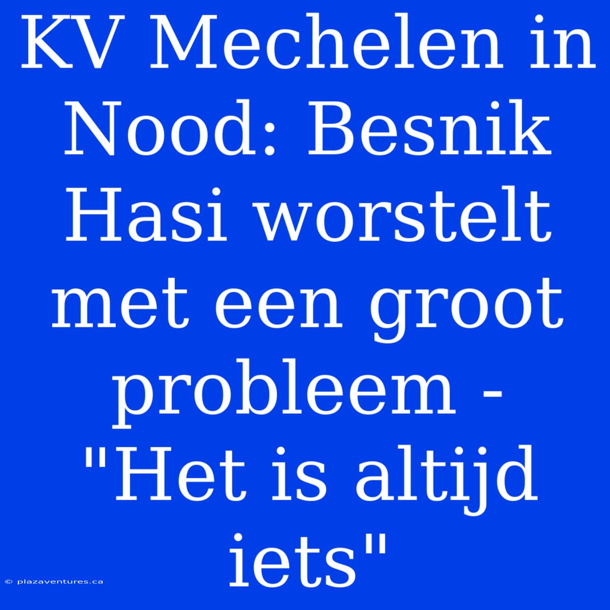 KV Mechelen In Nood: Besnik Hasi Worstelt Met Een Groot Probleem - 