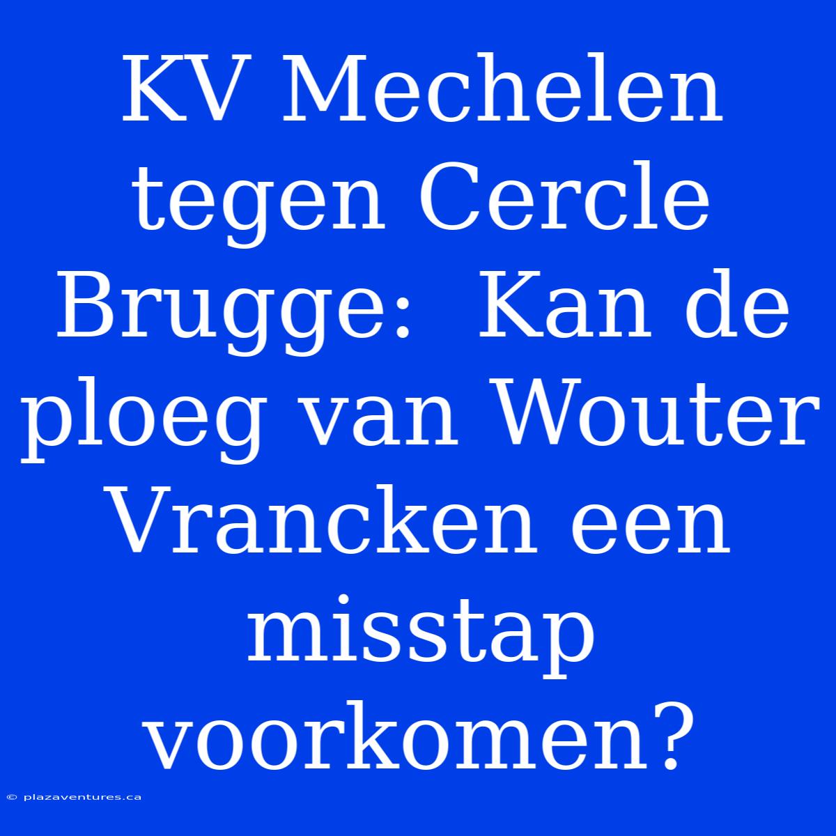 KV Mechelen Tegen Cercle Brugge:  Kan De Ploeg Van Wouter Vrancken Een Misstap Voorkomen?