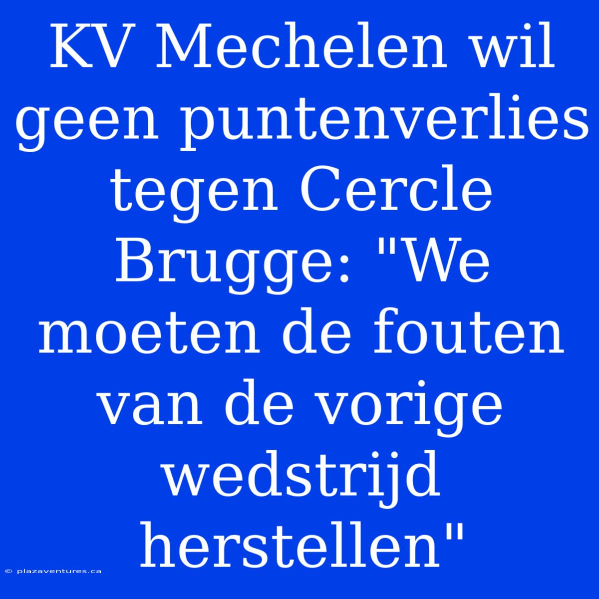 KV Mechelen Wil Geen Puntenverlies Tegen Cercle Brugge: 