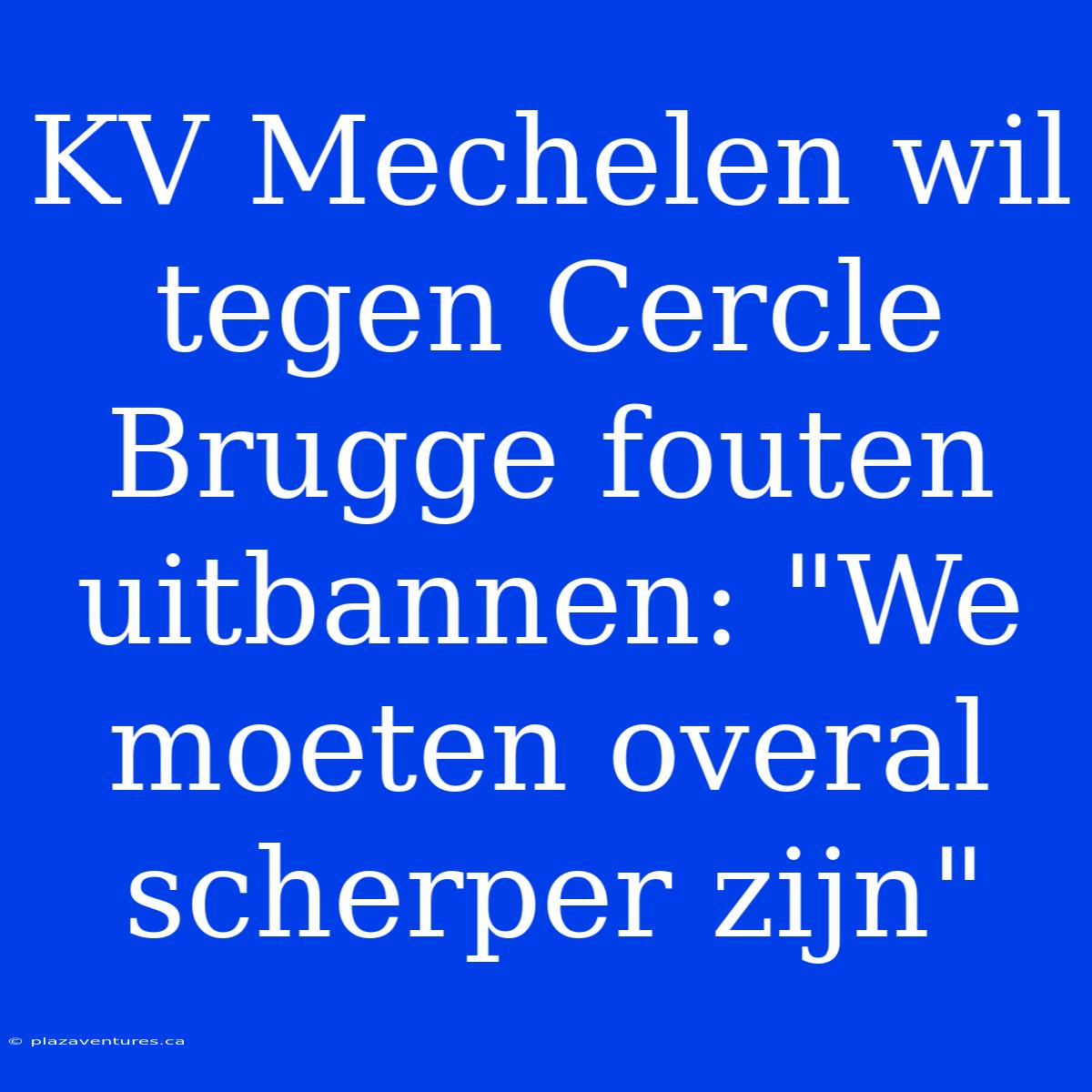 KV Mechelen Wil Tegen Cercle Brugge Fouten Uitbannen: 