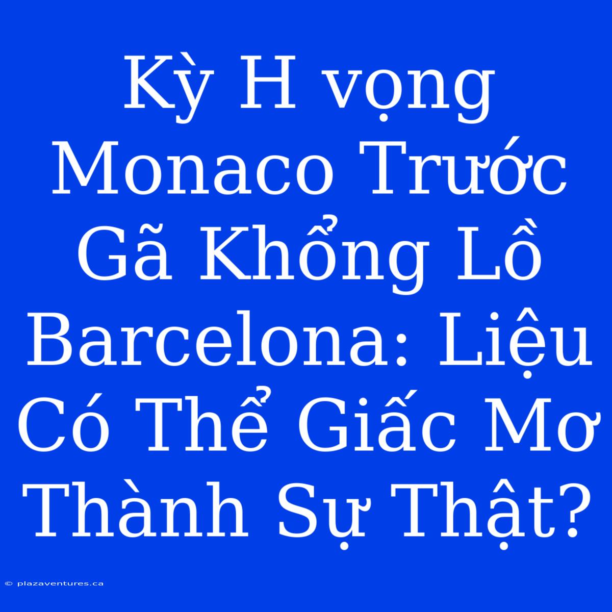 Kỳ H Vọng Monaco Trước Gã Khổng Lồ Barcelona: Liệu Có Thể Giấc Mơ Thành Sự Thật?