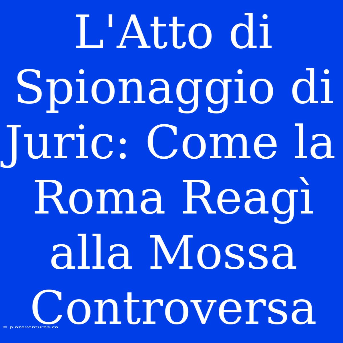 L'Atto Di Spionaggio Di Juric: Come La Roma Reagì Alla Mossa Controversa