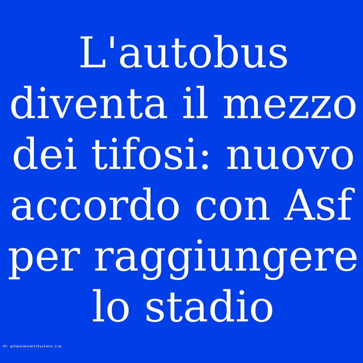 L'autobus Diventa Il Mezzo Dei Tifosi: Nuovo Accordo Con Asf Per Raggiungere Lo Stadio