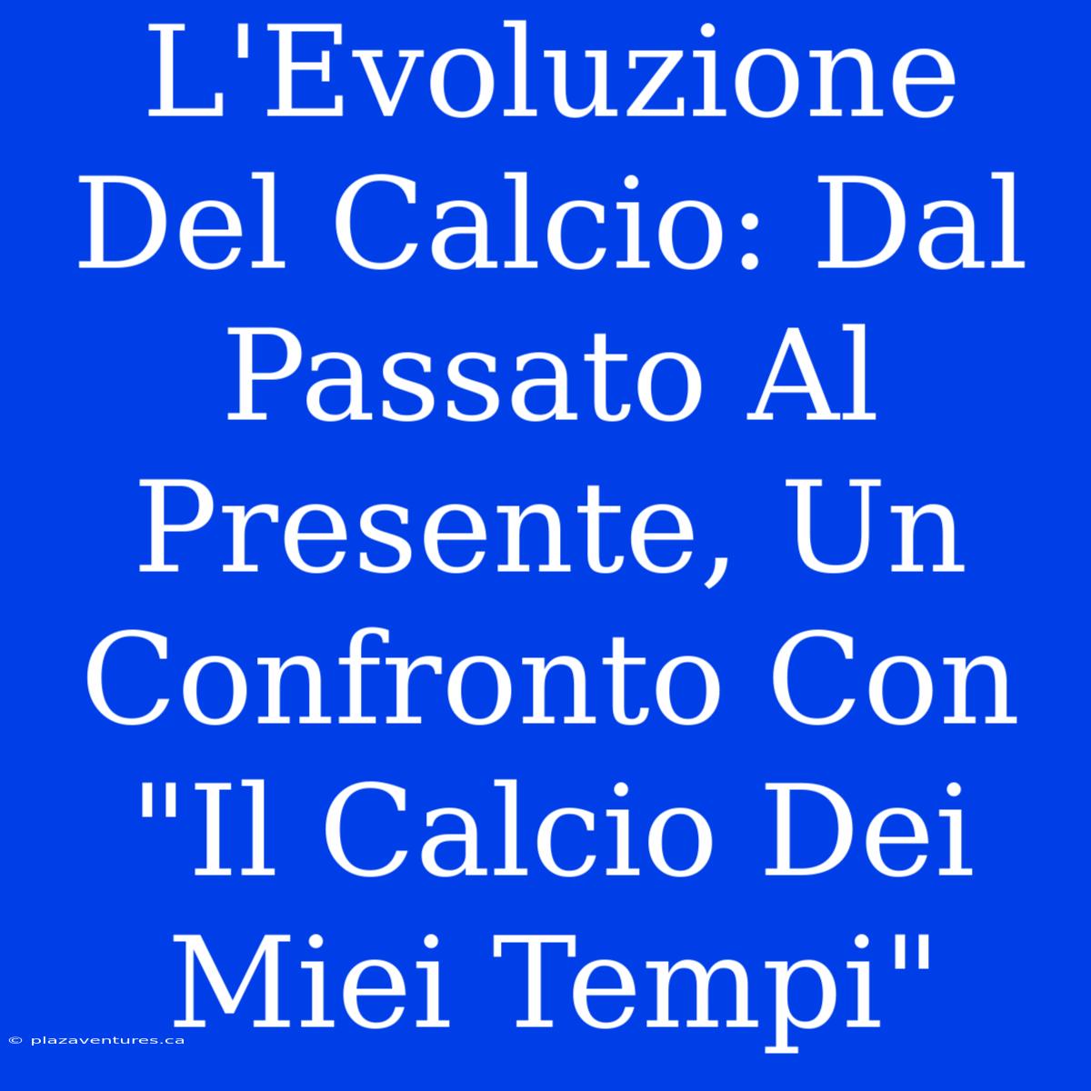 L'Evoluzione Del Calcio: Dal Passato Al Presente, Un Confronto Con 