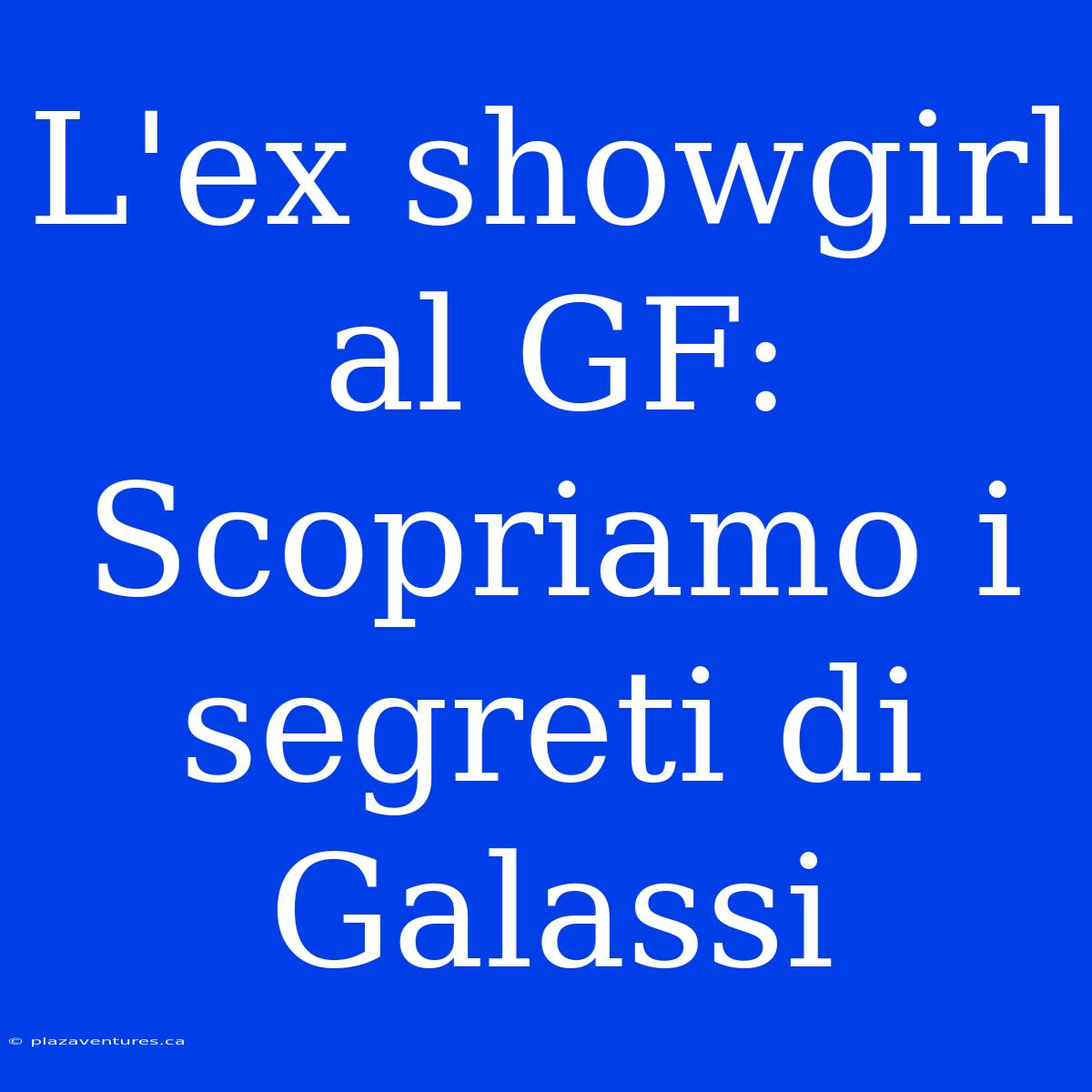 L'ex Showgirl Al GF: Scopriamo I Segreti Di Galassi