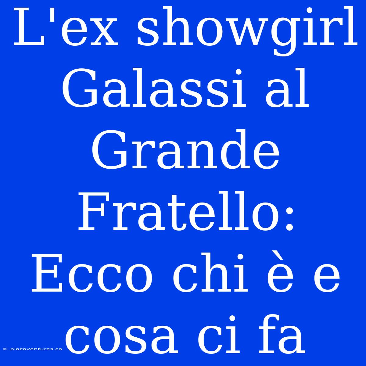 L'ex Showgirl Galassi Al Grande Fratello: Ecco Chi È E Cosa Ci Fa