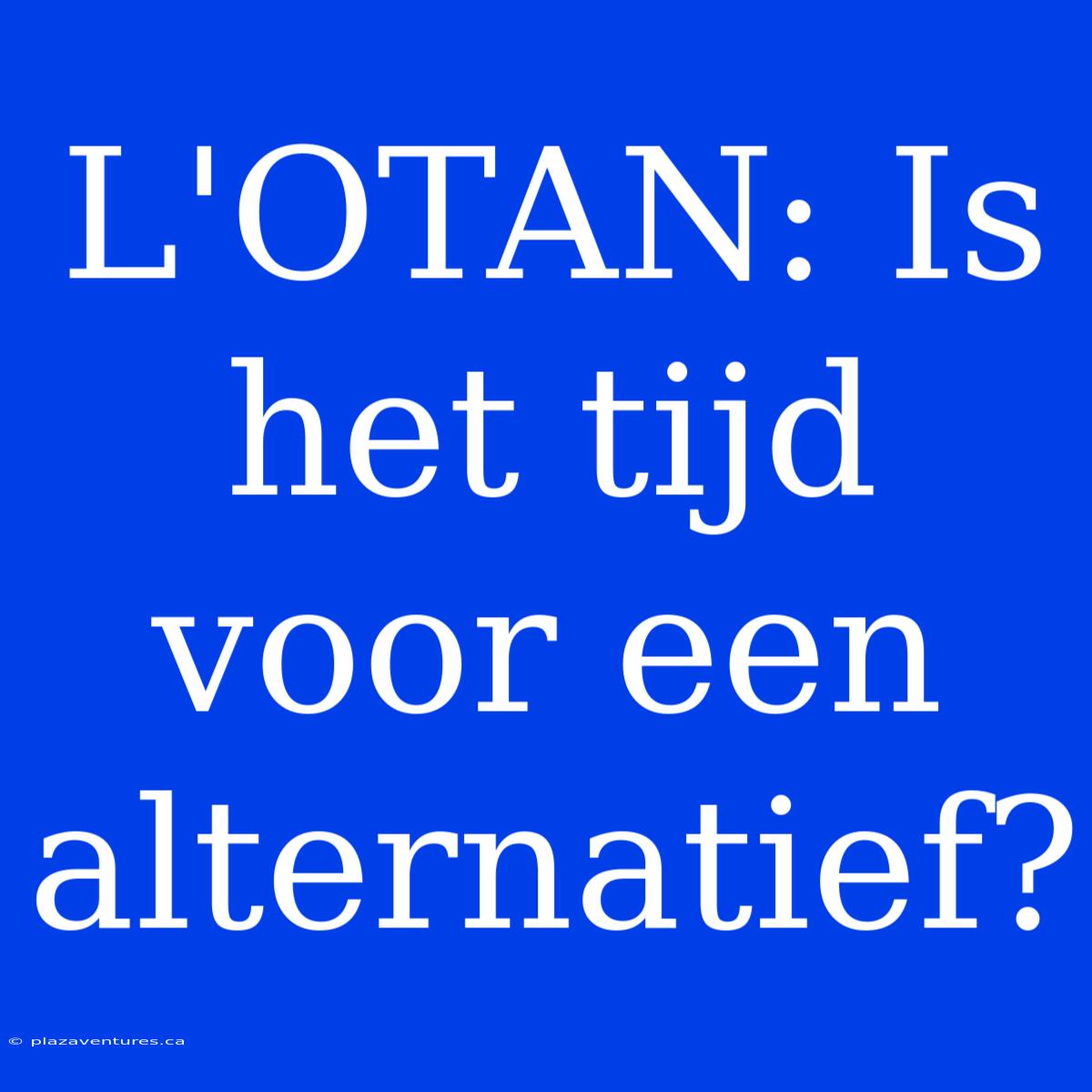 L'OTAN: Is Het Tijd Voor Een Alternatief?