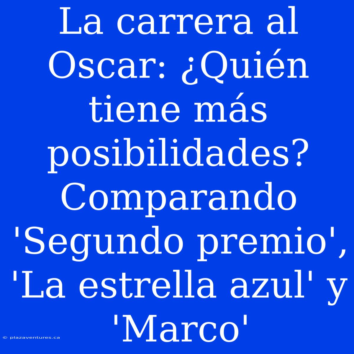 La Carrera Al Oscar: ¿Quién Tiene Más Posibilidades? Comparando 'Segundo Premio', 'La Estrella Azul' Y 'Marco'