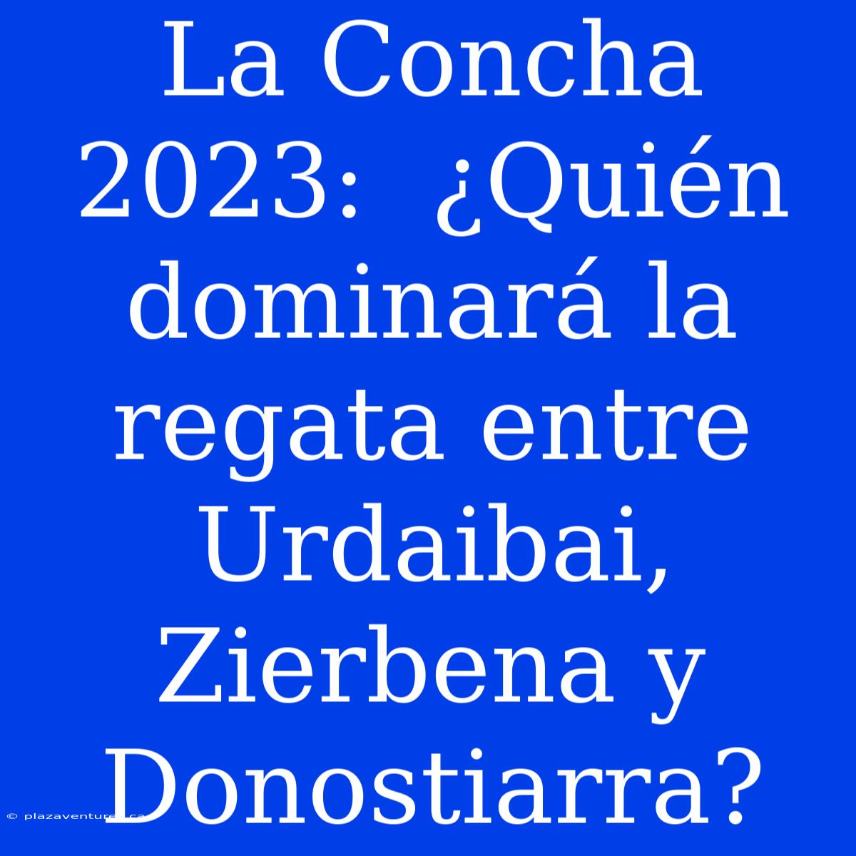 La Concha 2023:  ¿Quién Dominará La Regata Entre Urdaibai, Zierbena Y Donostiarra?