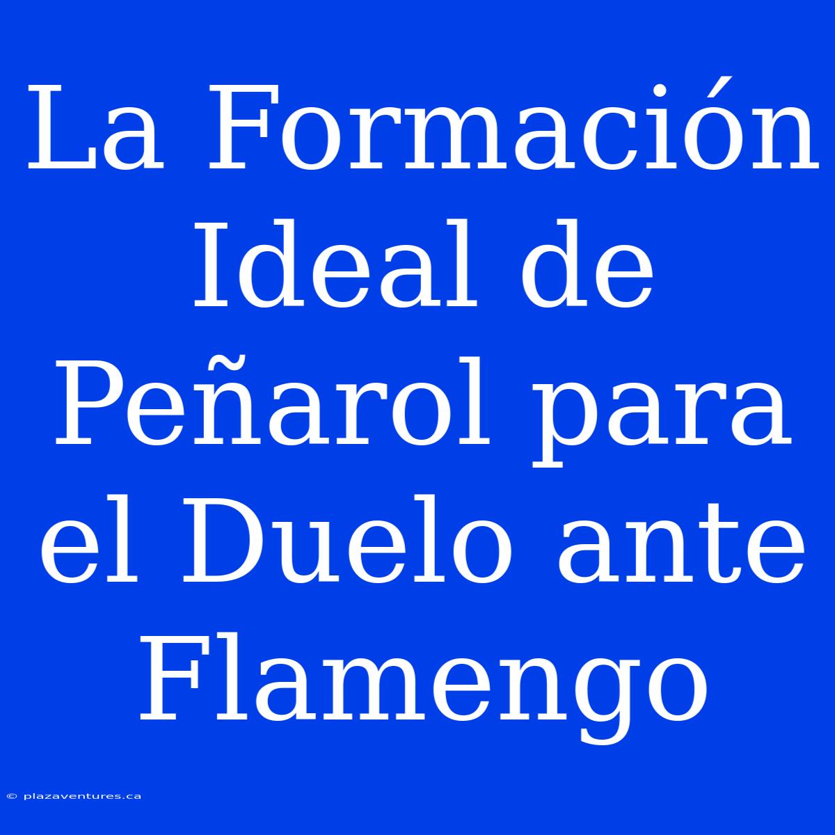 La Formación Ideal De Peñarol Para El Duelo Ante Flamengo