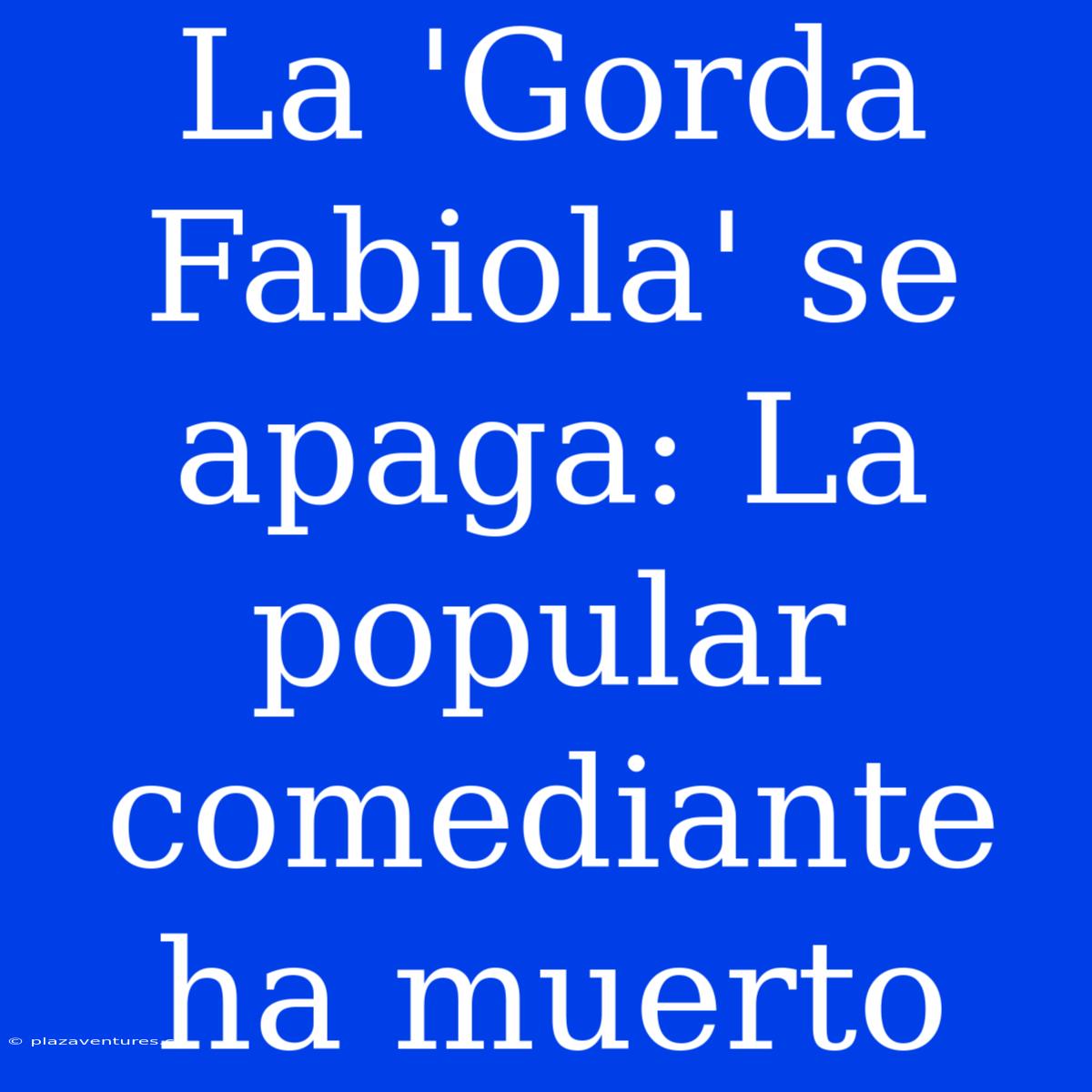 La 'Gorda Fabiola' Se Apaga: La Popular Comediante Ha Muerto