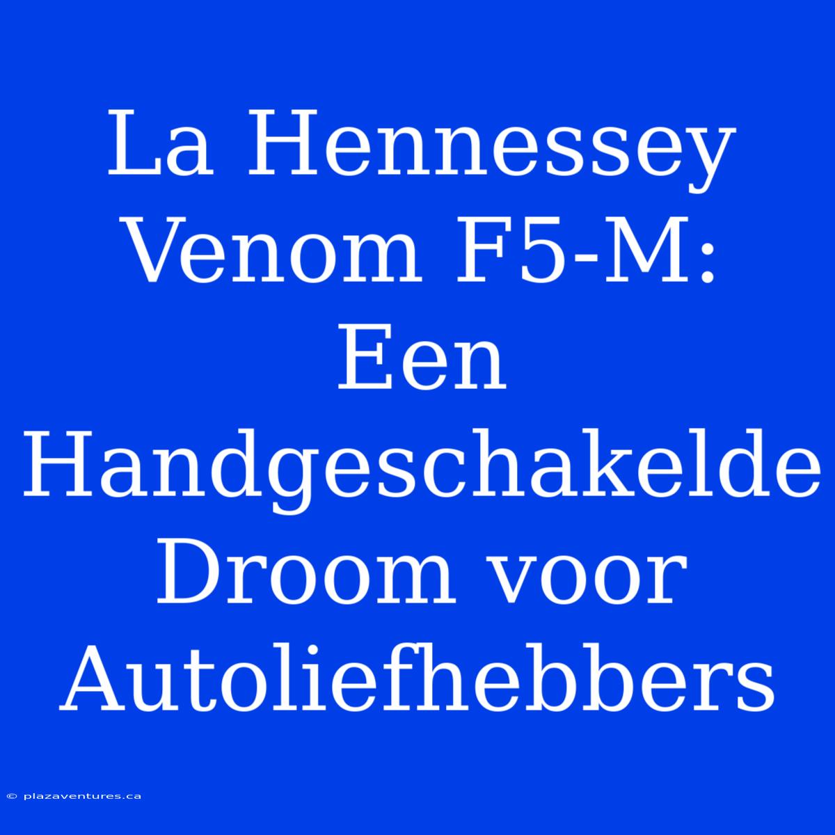 La Hennessey Venom F5-M: Een Handgeschakelde Droom Voor Autoliefhebbers