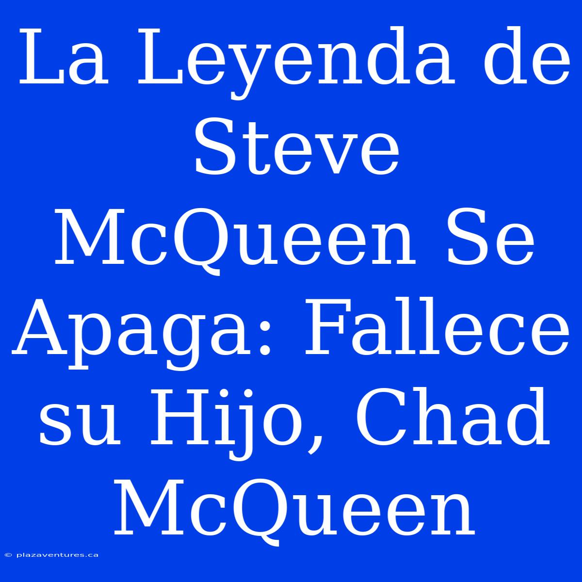 La Leyenda De Steve McQueen Se Apaga: Fallece Su Hijo, Chad McQueen