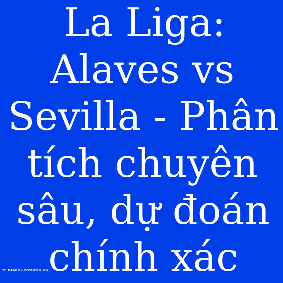 La Liga: Alaves Vs Sevilla - Phân Tích Chuyên Sâu, Dự Đoán Chính Xác