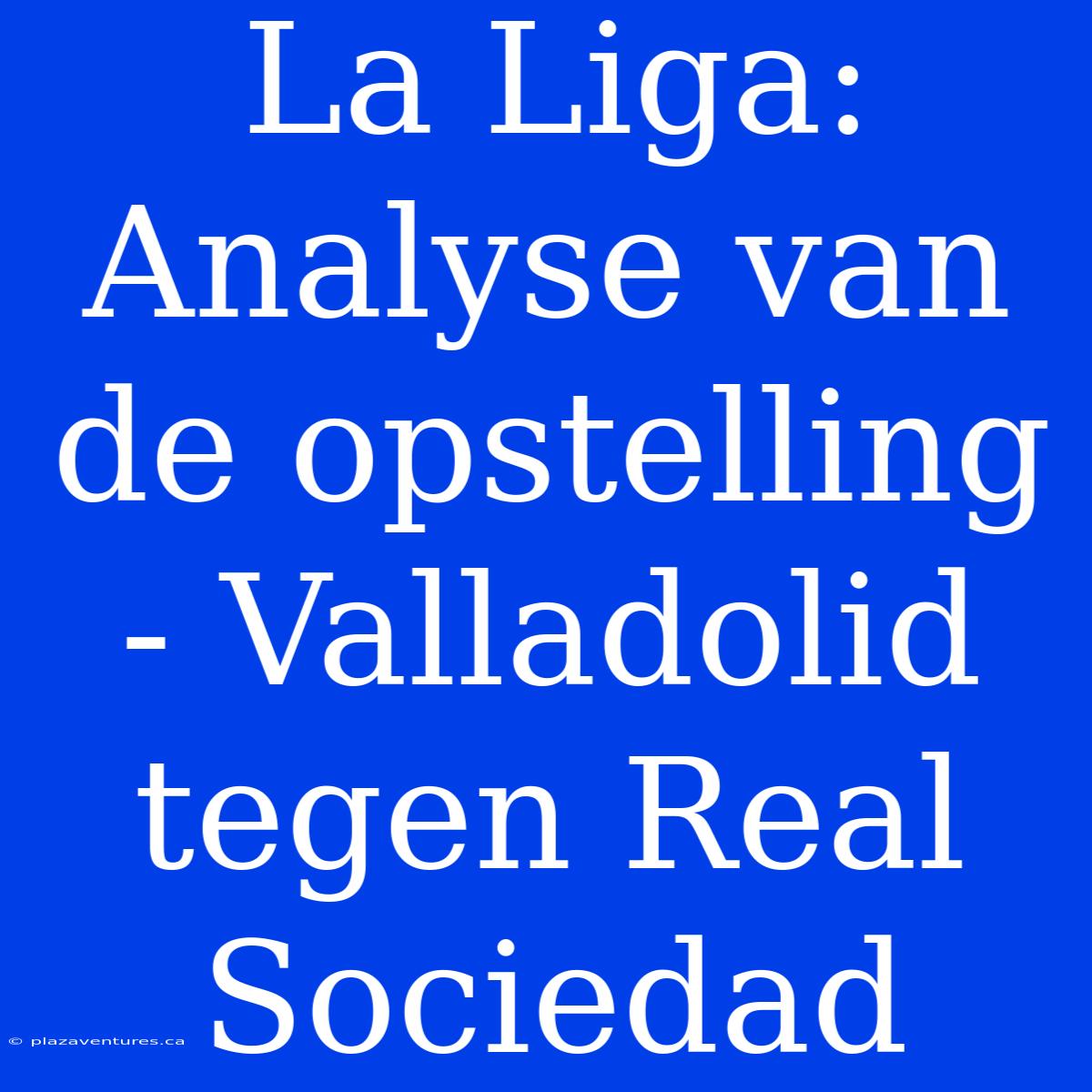 La Liga: Analyse Van De Opstelling - Valladolid Tegen Real Sociedad