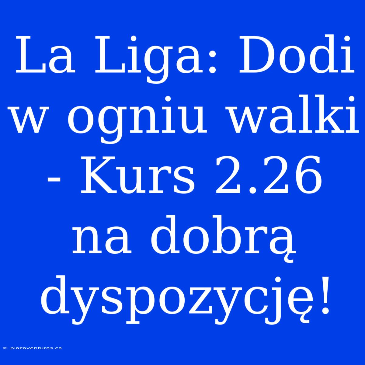 La Liga: Dodi W Ogniu Walki - Kurs 2.26 Na Dobrą Dyspozycję!