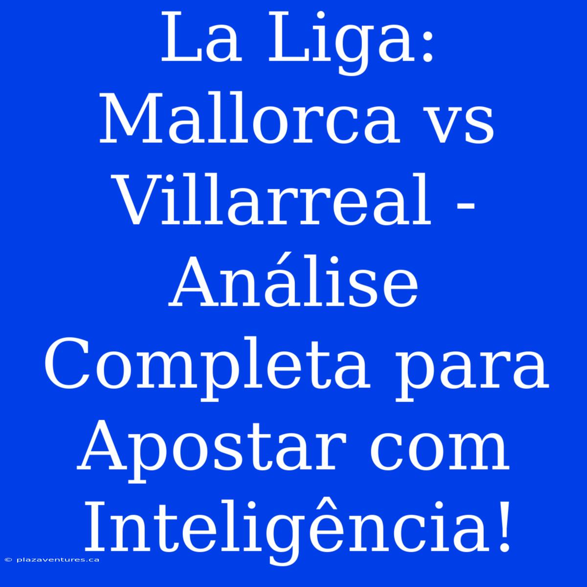 La Liga:  Mallorca Vs Villarreal -  Análise Completa Para Apostar Com Inteligência!