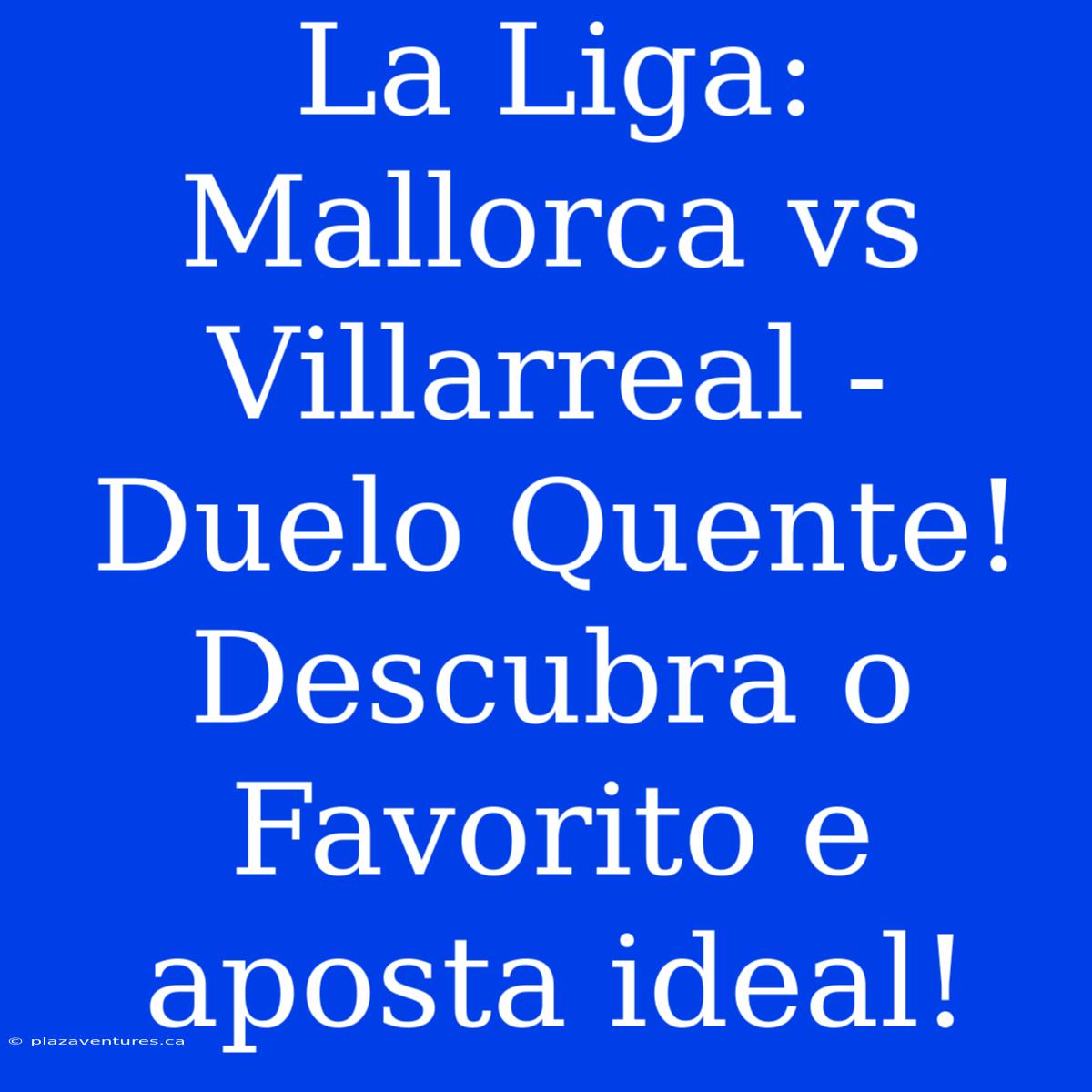 La Liga: Mallorca Vs Villarreal - Duelo Quente! Descubra O Favorito E Aposta Ideal!