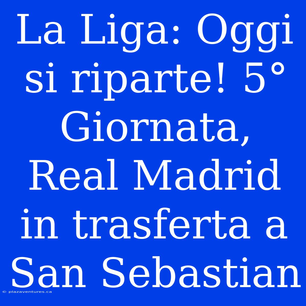 La Liga: Oggi Si Riparte! 5° Giornata, Real Madrid In Trasferta A San Sebastian