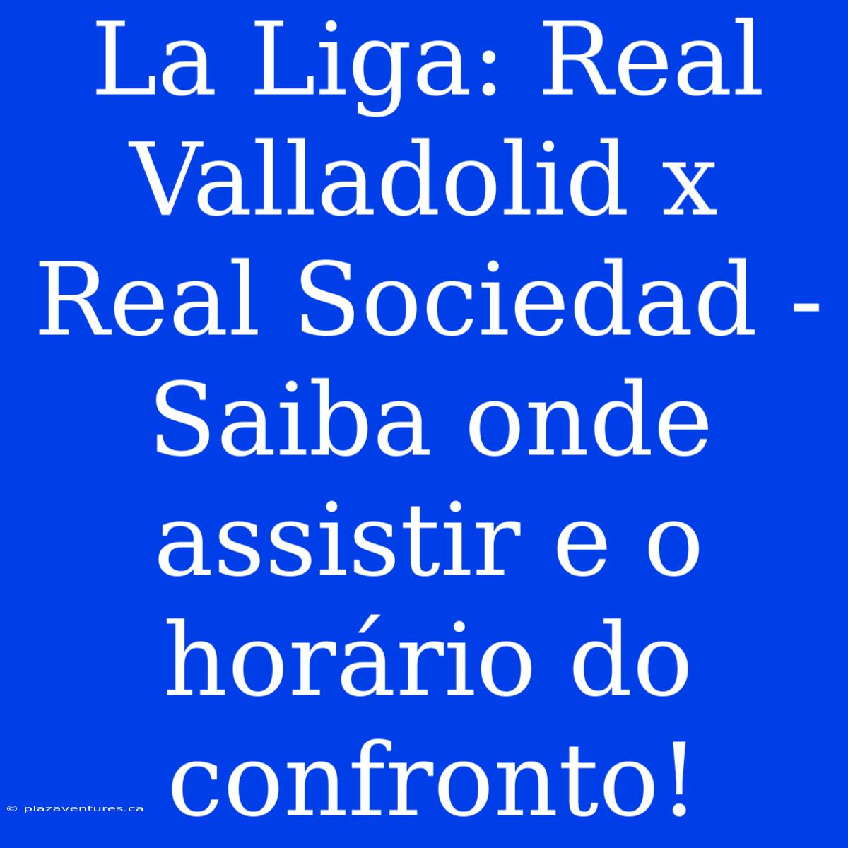 La Liga: Real Valladolid X Real Sociedad - Saiba Onde Assistir E O Horário Do Confronto!