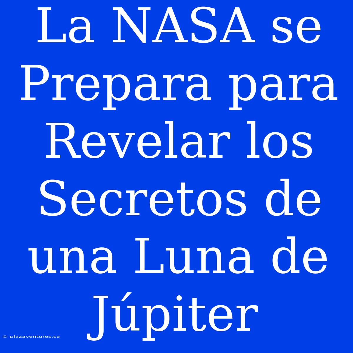 La NASA Se Prepara Para Revelar Los Secretos De Una Luna De Júpiter