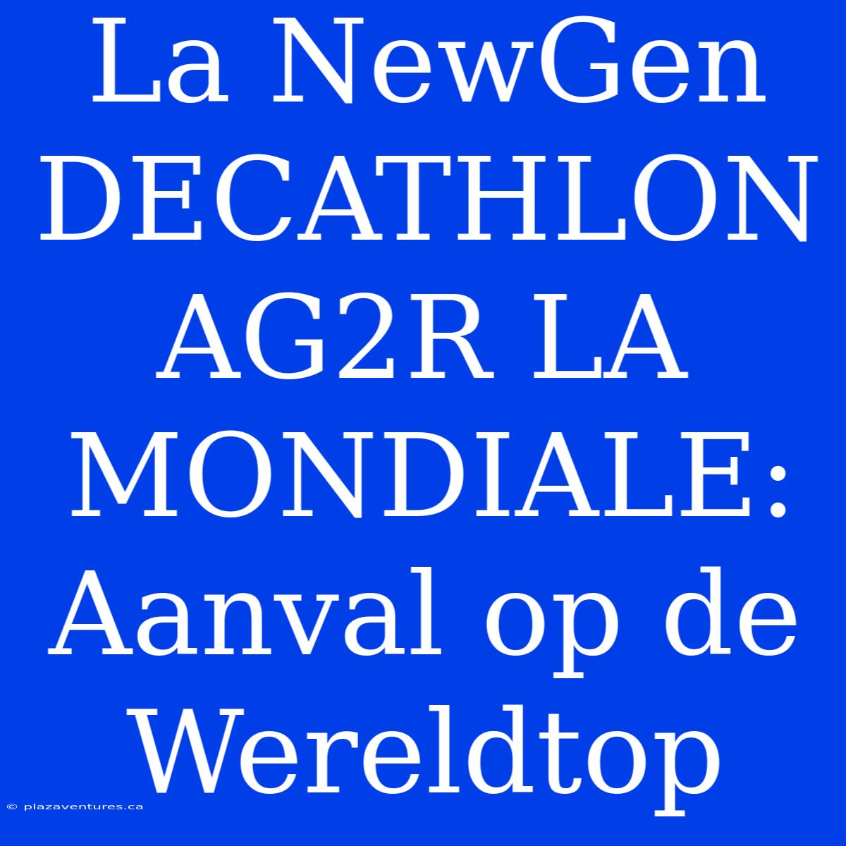 La NewGen DECATHLON AG2R LA MONDIALE: Aanval Op De Wereldtop