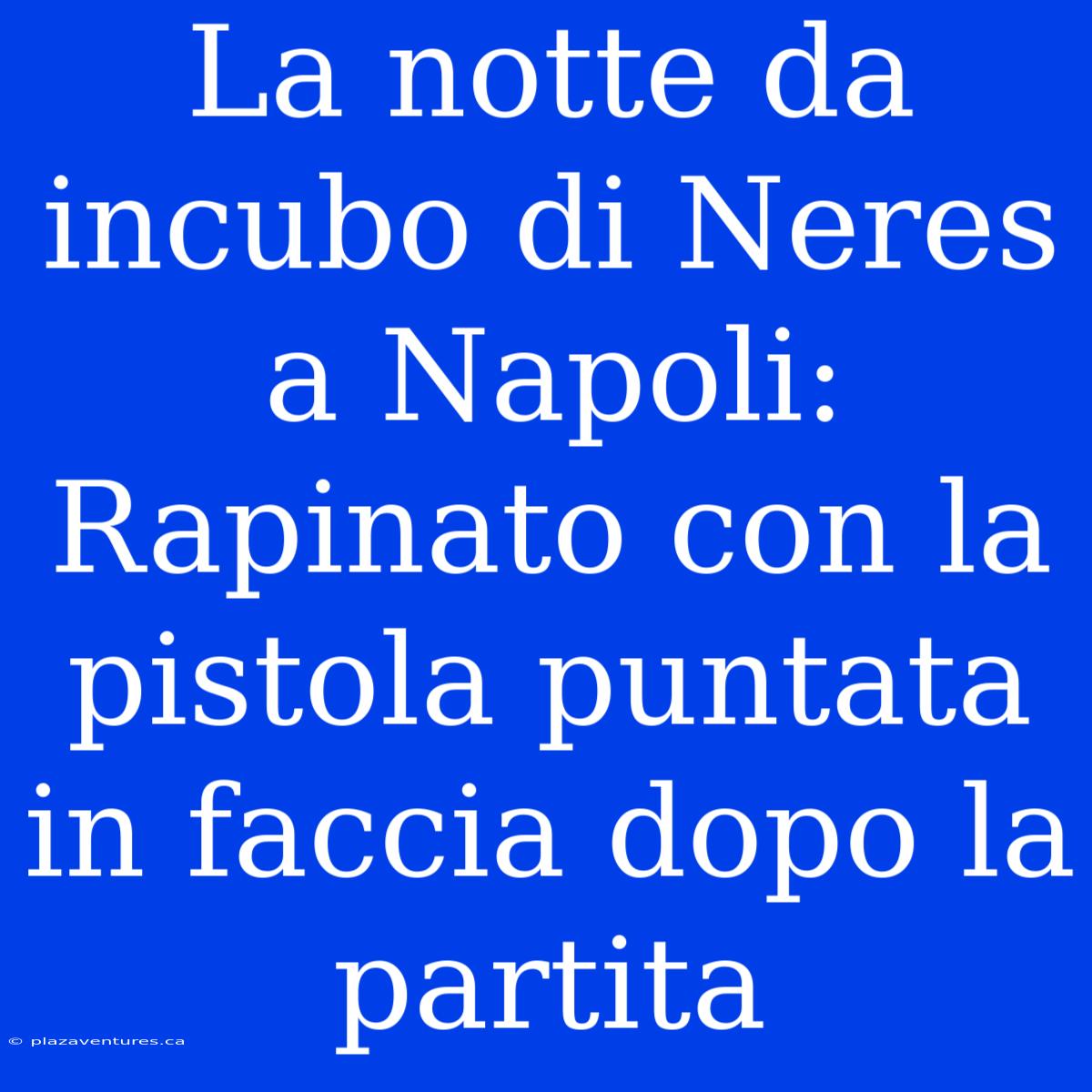 La Notte Da Incubo Di Neres A Napoli: Rapinato Con La Pistola Puntata In Faccia Dopo La Partita