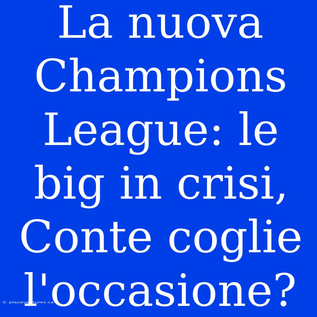 La Nuova Champions League: Le Big In Crisi, Conte Coglie L'occasione?