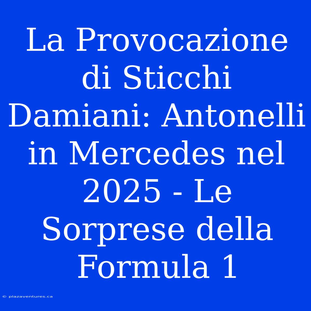 La Provocazione Di Sticchi Damiani: Antonelli In Mercedes Nel 2025 - Le Sorprese Della Formula 1