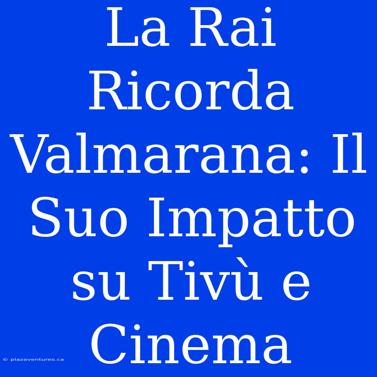 La Rai Ricorda Valmarana: Il Suo Impatto Su Tivù E Cinema