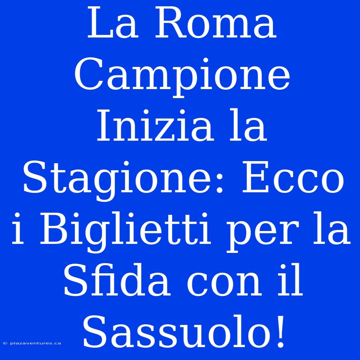 La Roma Campione Inizia La Stagione: Ecco I Biglietti Per La Sfida Con Il Sassuolo!