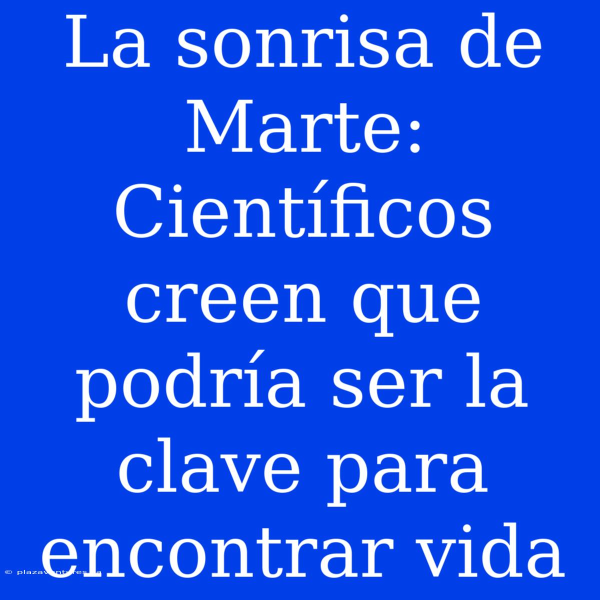 La Sonrisa De Marte: Científicos Creen Que Podría Ser La Clave Para Encontrar Vida