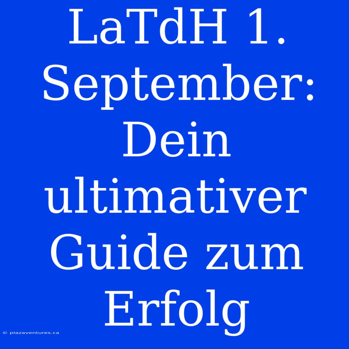 LaTdH 1. September: Dein Ultimativer Guide Zum Erfolg