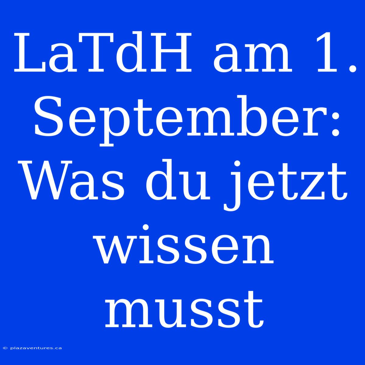 LaTdH Am 1. September: Was Du Jetzt Wissen Musst