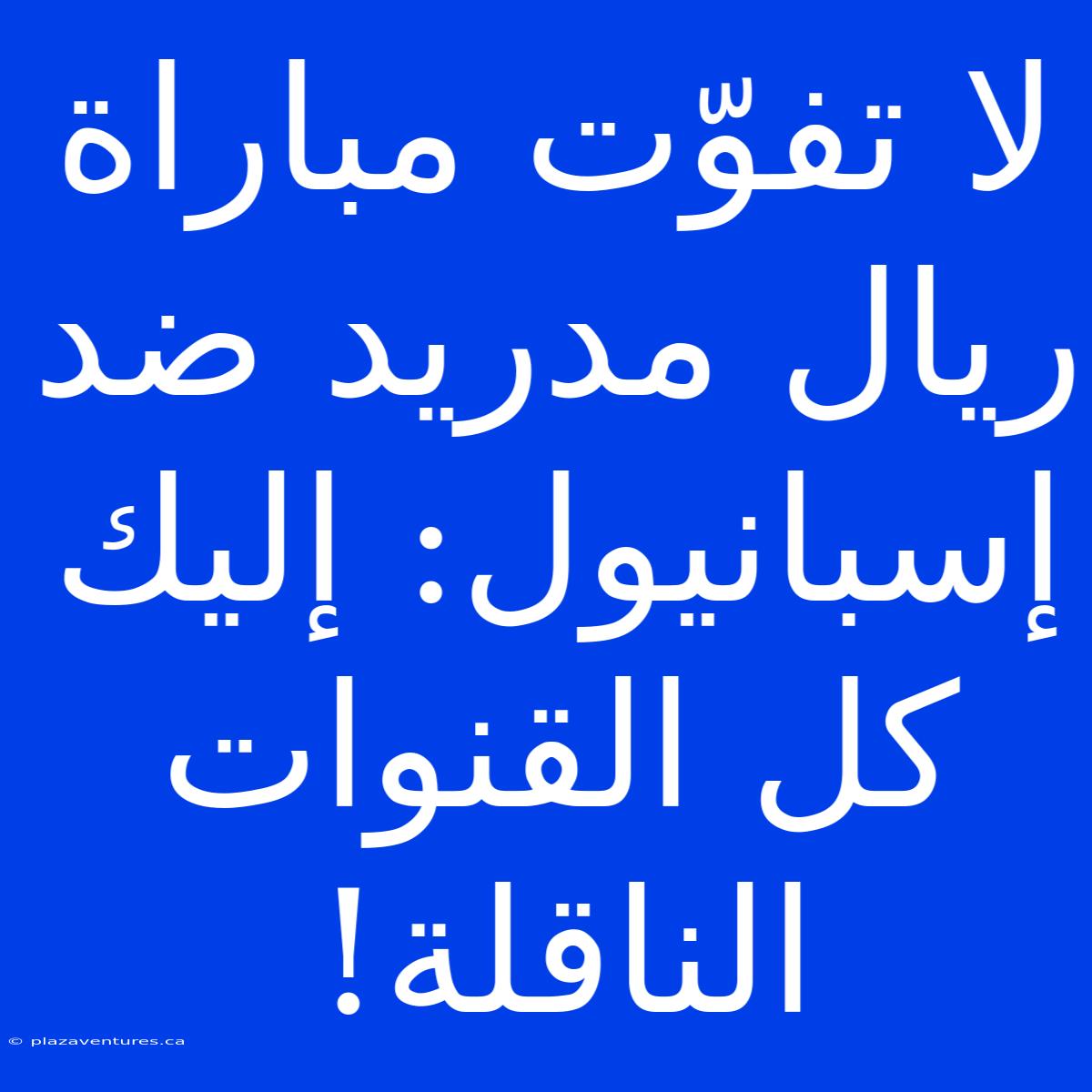 لا تفوّت مباراة ريال مدريد ضد إسبانيول: إليك كل القنوات الناقلة!