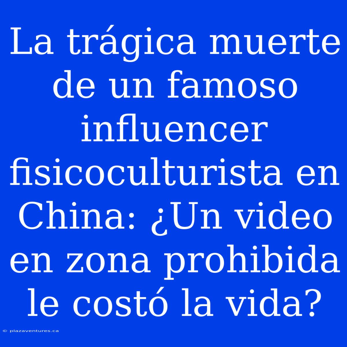 La Trágica Muerte De Un Famoso Influencer Fisicoculturista En China: ¿Un Video En Zona Prohibida Le Costó La Vida?